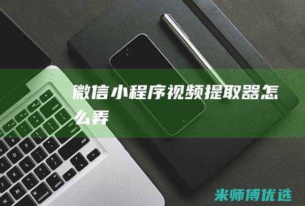 微信小程序视频提取器怎么弄