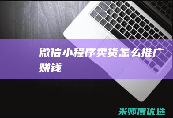 微信小程序卖货怎么推广赚钱