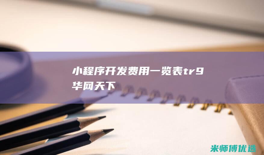 小程序开发费用一览表tr9华网天下