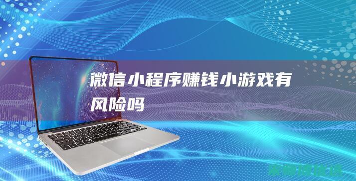 微信小程序赚钱小游戏有风险吗