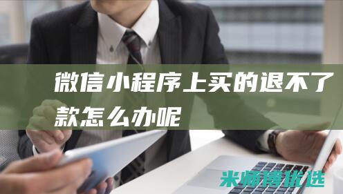微信小程序上买的退不了款怎么办呢
