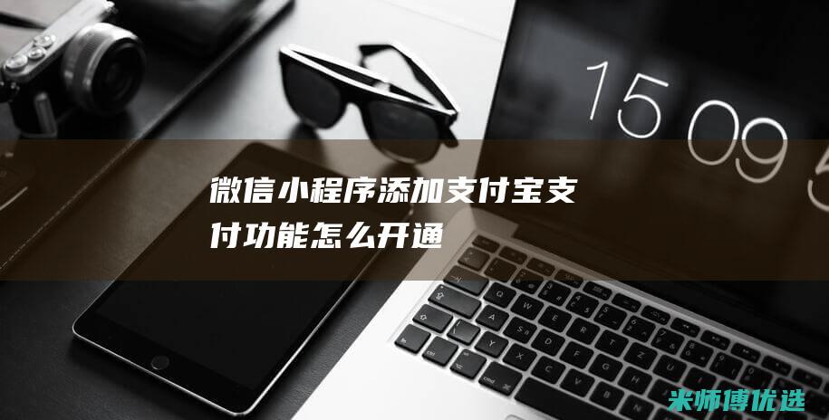 微信小程序添加支付宝支付功能怎么开通