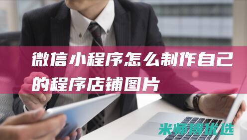 微信小程序怎么制作自己的程序店铺图片