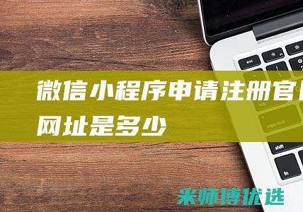 微信小程序申请注册官网网址是多少