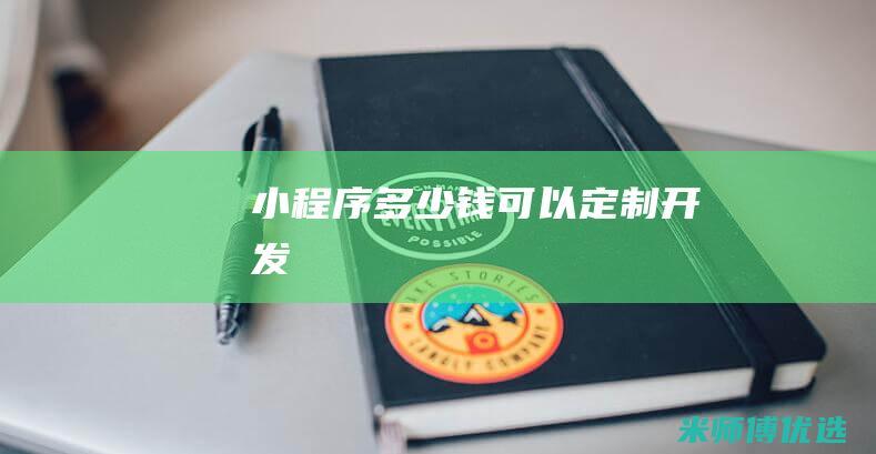 小程序多少钱可以定制开发