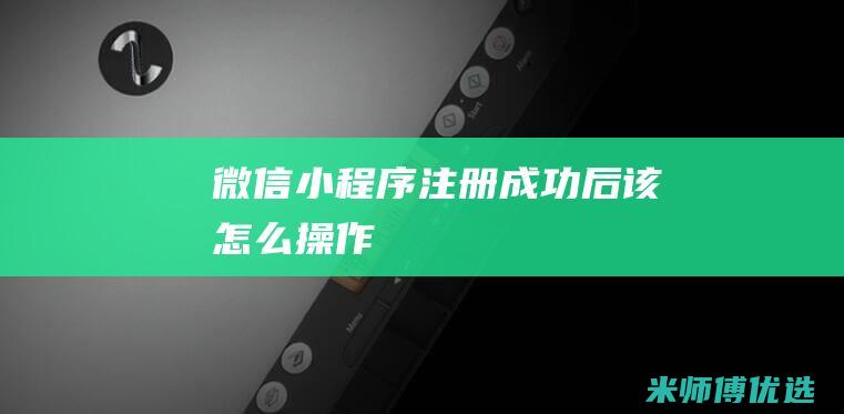 微信小程序注册成功后该怎么操作