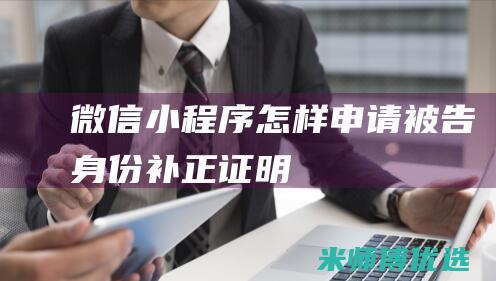 微信小程序怎样申请被告身份补正证明