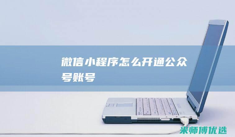 微信小程序怎么开通公众号账号