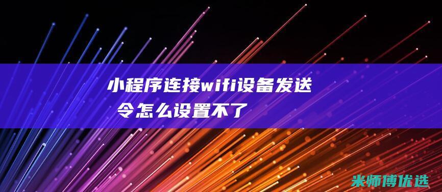 小程序连接wifi设备发送指令怎么设置不了