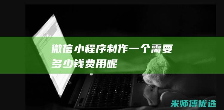 微信小程序制作一个需要多少钱费用呢