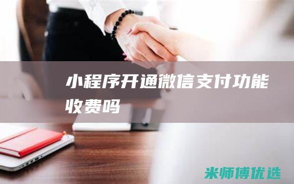 小程序开通微信支付功能收费吗
