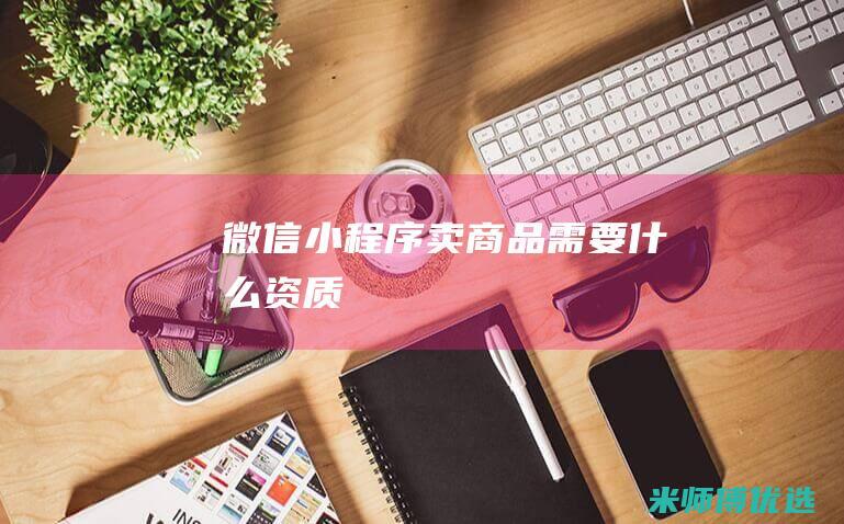 微信小程序卖商品需要什么资质