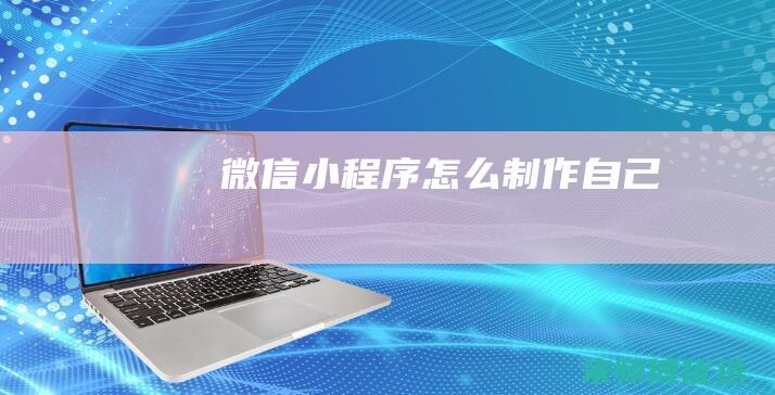 微信小程序怎么制作自己