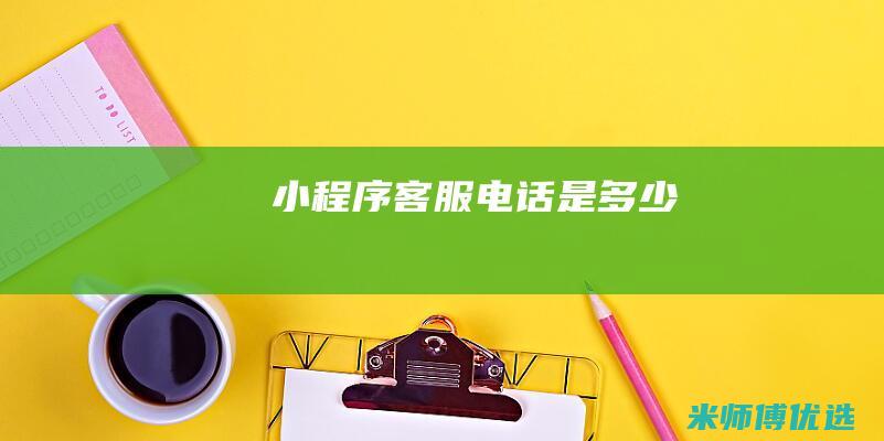 小程序客服电话是多少