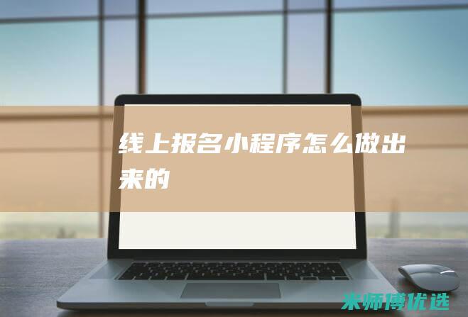 线上报名小程序怎么做出来的