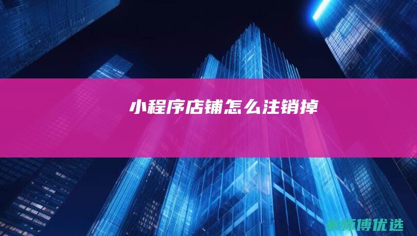 小程序店铺怎么注销掉