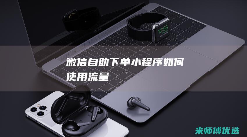 微信自助下单小程序如何使用流量