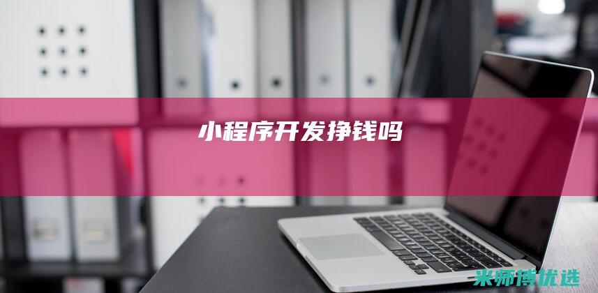 小程序开发挣钱吗