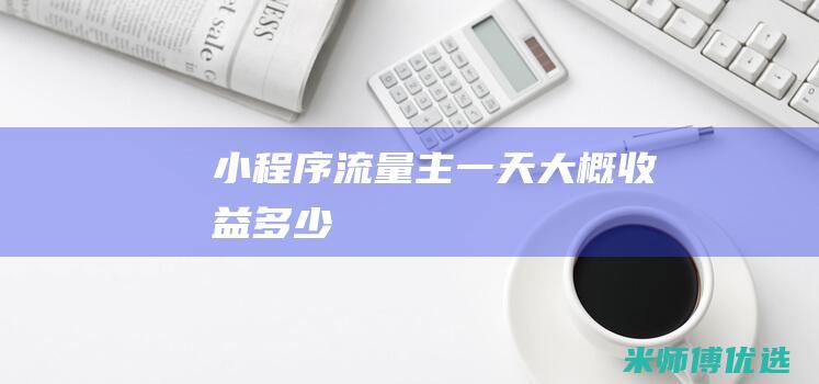 小程序流量主一天大概收益多少