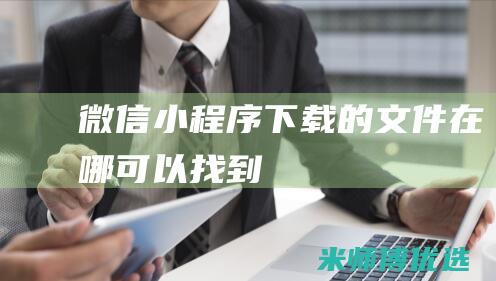 微信小程序下载的文件在哪可以找到