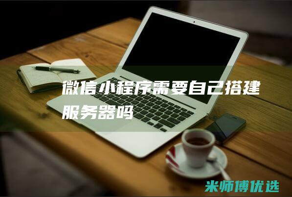 微信小程序需要自己搭建服务器吗