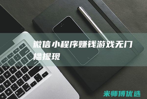 微信小程序赚钱游戏无门槛提现