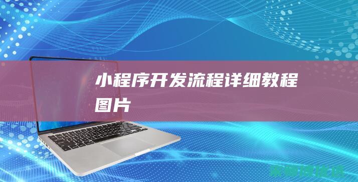 小程序开发流程详细教程图片