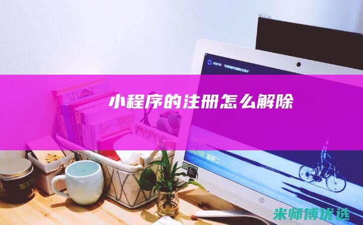 小程序的注册怎么解除