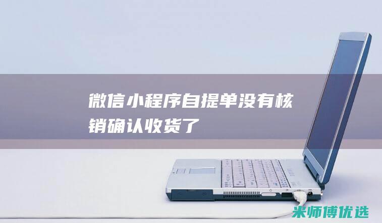 微信小程序自提单没有核销确认收货了