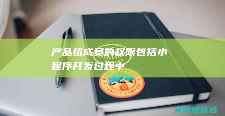 产品组成员的权限包括-小程序开发过程中