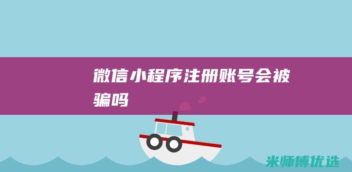 微信小程序注册账号会被骗吗