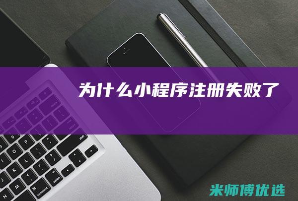 为什么小程序注册失败了