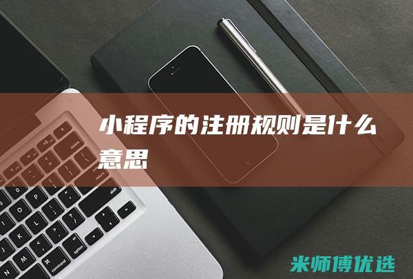 小程序的注册规则是什么意思