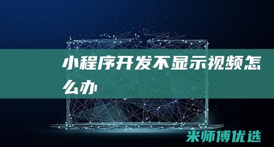 小程序开发不显示视频怎么办