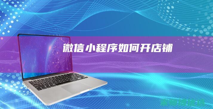 微信小程序如何开店铺