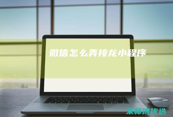 微信怎么弄接龙小程序