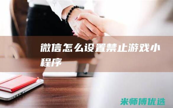 微信怎么设置禁止游戏小程序
