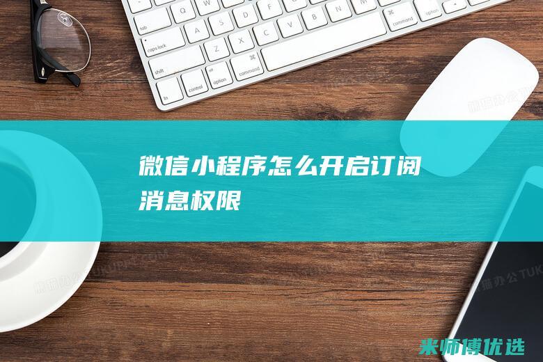 微信小程序怎么开启订阅消息权限