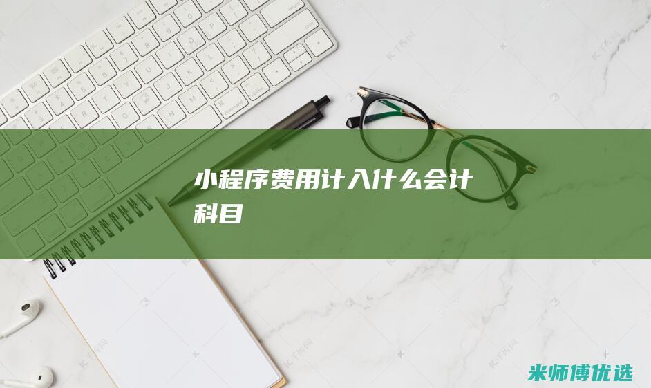 小程序费用计入什么会计科目