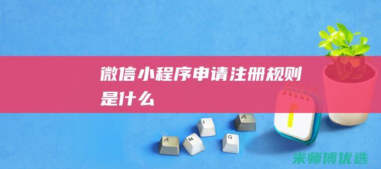 微信小程序申请注册规则是什么