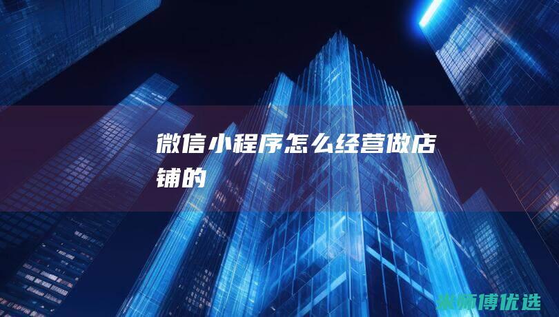 微信小程序怎么经营做店铺的