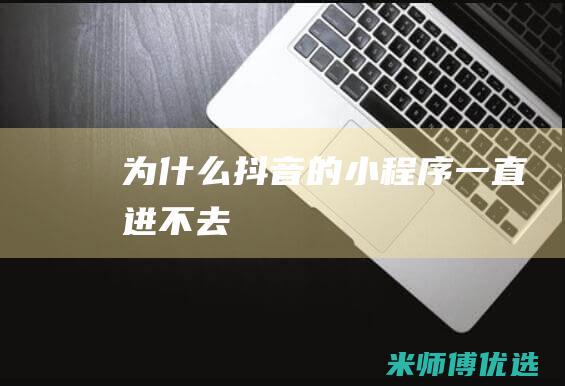 为什么抖音的小程序一直进不去