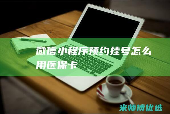 微信小程序预约挂号怎么用医保卡
