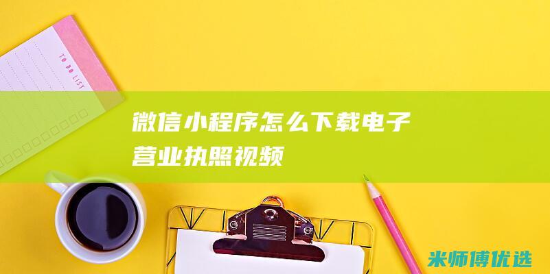 微信小程序怎么下载电子营业执照视频
