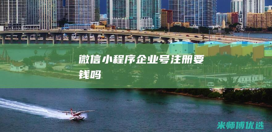 微信小程序企业号注册要钱吗