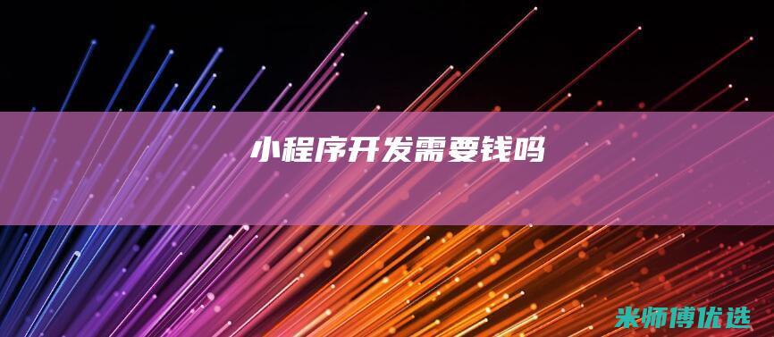 小程序开发需要钱吗