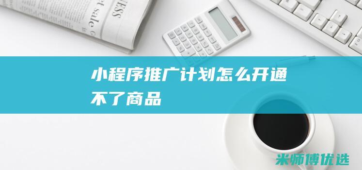 小程序推广计划怎么开通不了商品