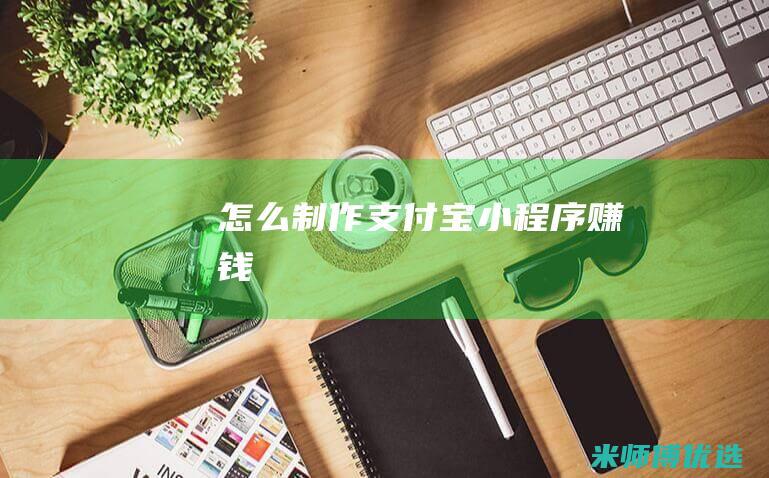 怎么制作支付宝小程序赚钱