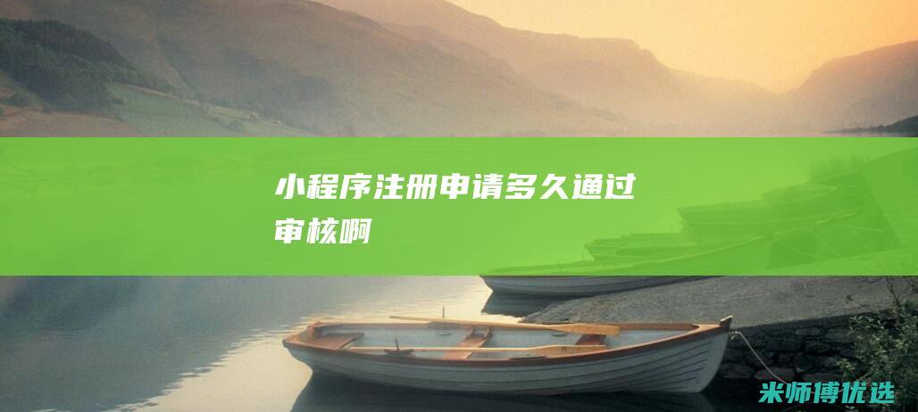 小程序注册申请多久通过审核啊