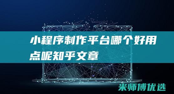 小程序制作平台哪个好用点呢知乎文章